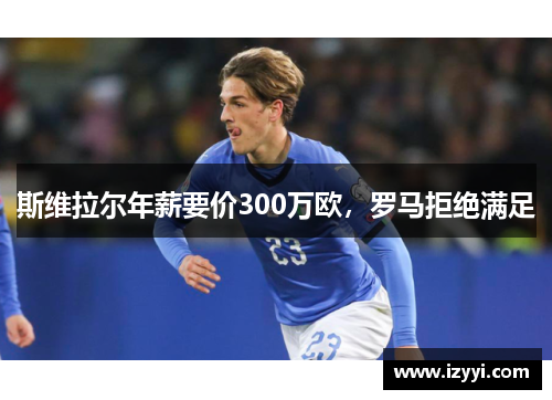 斯维拉尔年薪要价300万欧，罗马拒绝满足