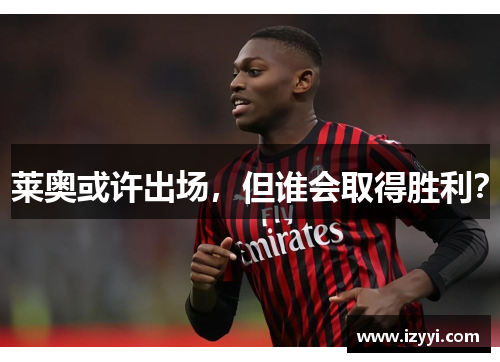 莱奥或许出场，但谁会取得胜利？