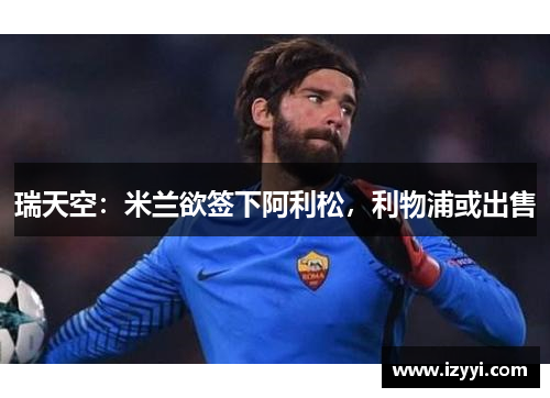 瑞天空：米兰欲签下阿利松，利物浦或出售