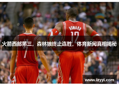 火箭西部第三，森林狼终止连胜，体育新闻真相揭秘